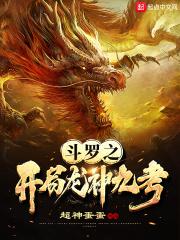 斗罗之开局龙神九考 斗罗之开局龙神九考