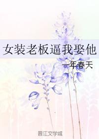 女装老板逼我娶他 女装老板逼我娶他