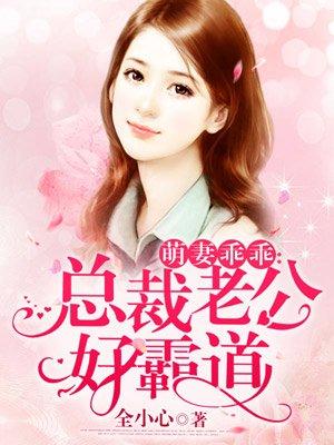 萌妻乖乖:总裁老公好霸道 萌妻乖乖:总裁老公好霸道