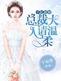 千亿新娘,总裁大人请温柔 千亿新娘,总裁大人请温柔