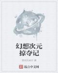 幻想次元掠夺记 幻想次元掠夺记