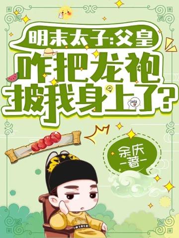 明末太子:父皇咋把龙袍披我身上了? 明末太子:父皇咋把龙袍披我身上了?