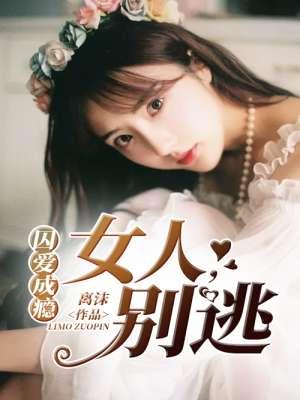 囚爱成瘾:女人,别逃 囚爱成瘾:女人,别逃
