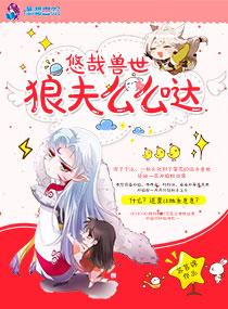 悠哉兽世:狼夫么么哒 悠哉兽世:狼夫么么哒